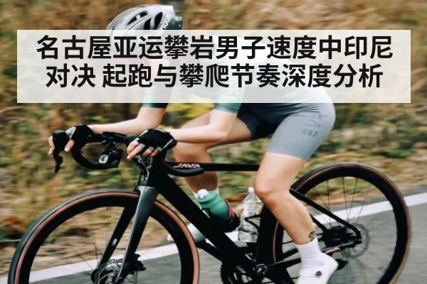 名古屋亚运攀岩男子速度中印尼对决 起跑与攀爬节奏深度分析