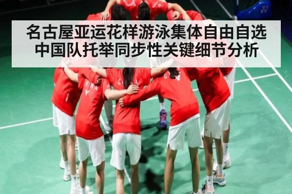 名古屋亚运花样游泳集体自由自选中国队托举同步性关键细节分析