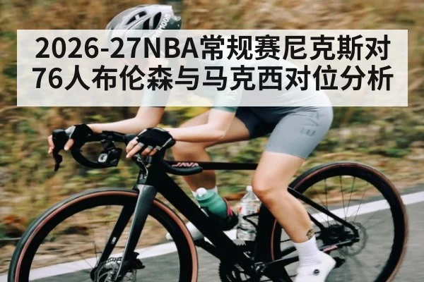 2026-27NBA常规赛尼克斯对76人布伦森与马克西对位分析