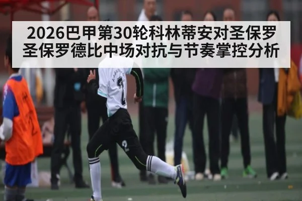 2026巴甲第30轮科林蒂安对圣保罗圣保罗德比中场对抗与节奏掌控分析