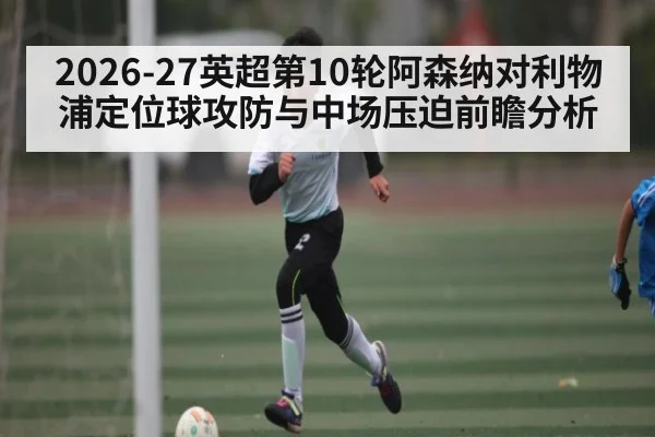 2026-27英超第10轮阿森纳对利物浦定位球攻防与中场压迫前瞻分析