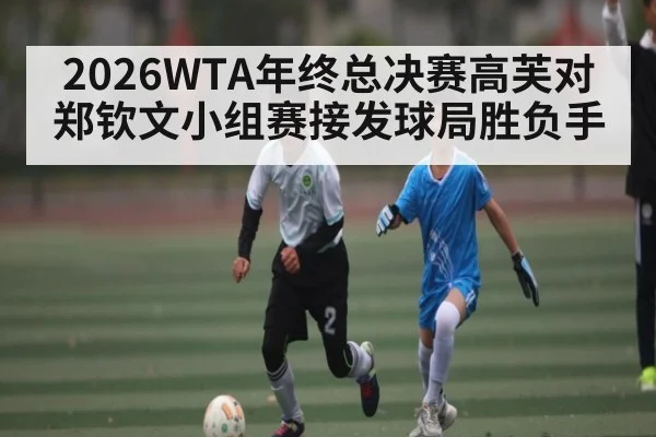 2026WTA年终总决赛高芙对郑钦文小组赛接发球局胜负手